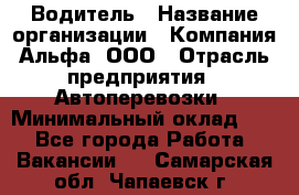 Водитель › Название организации ­ Компания Альфа, ООО › Отрасль предприятия ­ Автоперевозки › Минимальный оклад ­ 1 - Все города Работа » Вакансии   . Самарская обл.,Чапаевск г.